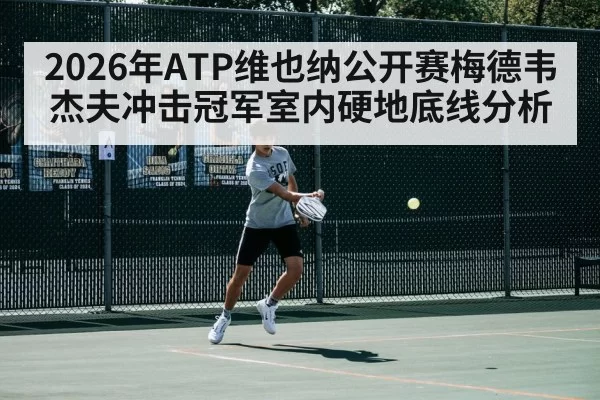 2026年ATP维也纳公开赛梅德韦杰夫冲击冠军室内硬地底线分析