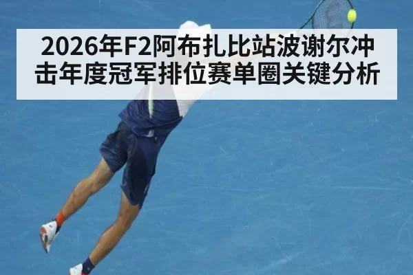 2026年F2阿布扎比站波谢尔冲击年度冠军排位赛单圈关键分析