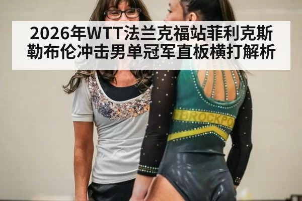 2026年WTT法兰克福站菲利克斯勒布伦冲击男单冠军直板横打解析
